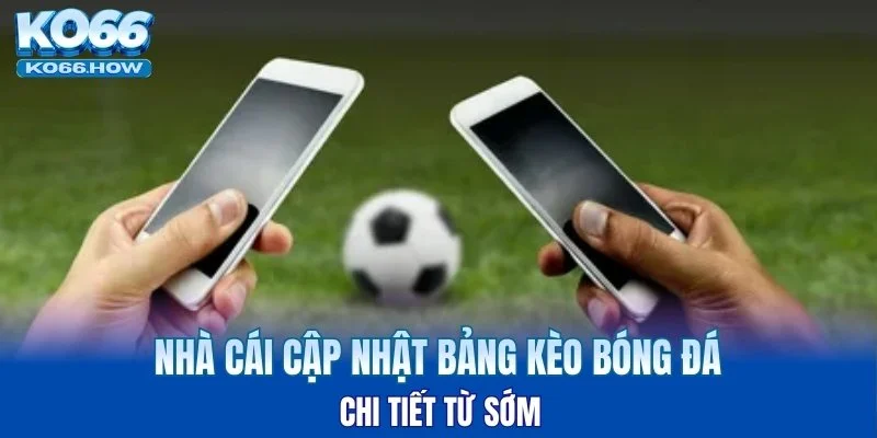 Nhà cái cập nhật bảng kèo bóng đá chi tiết từ sớm